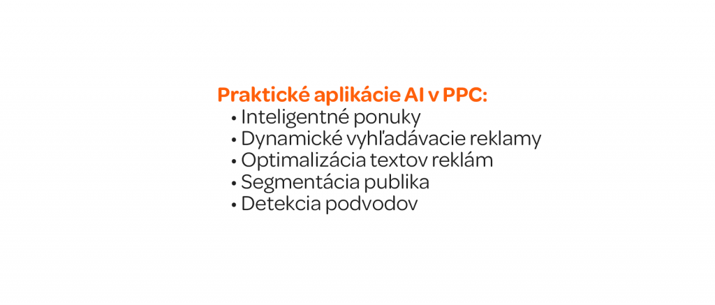 Praktické aplikácie AI v PPC Inteligentné ponuky Dynamické vyhľadávacie reklamy Optimalizácia textov reklám Segmentácia publika Detekcia podvodov