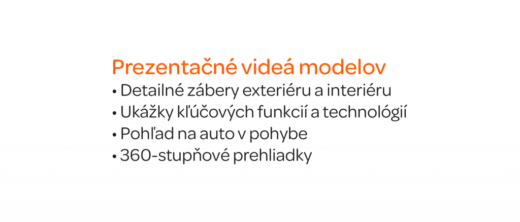 Prezentačné videá modelov Detailné zábery exteriéru a interiéru Ukážky kľúčových funkcií a technológií Pohľad na auto v pohybe 360-stupňové prehliadky