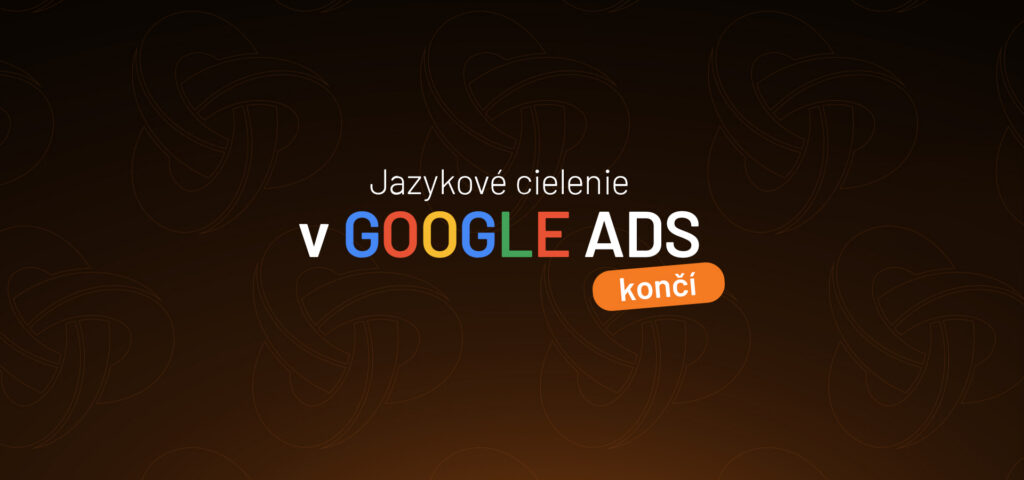 V Google Ads od SEPTEMBRA 2026 končí jazykové cielenie vo vyhľadávaní